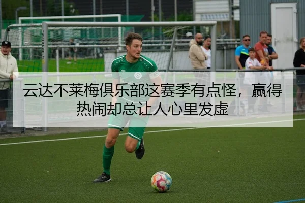 云达不莱梅俱乐部这赛季有点怪，赢得热闹却总让人心里发虚