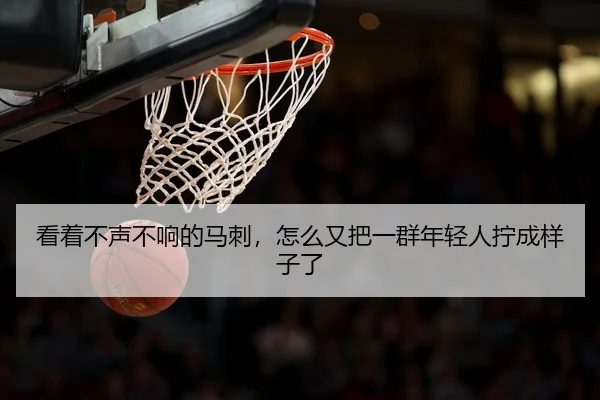 看着不声不响的马刺，怎么又把一群年轻人拧成样子了