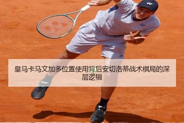 皇马卡马文加多位置使用背后安切洛蒂战术棋局的深层逻辑