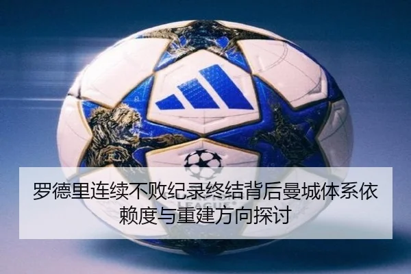 罗德里连续不败纪录终结背后曼城体系依赖度与重建方向探讨
