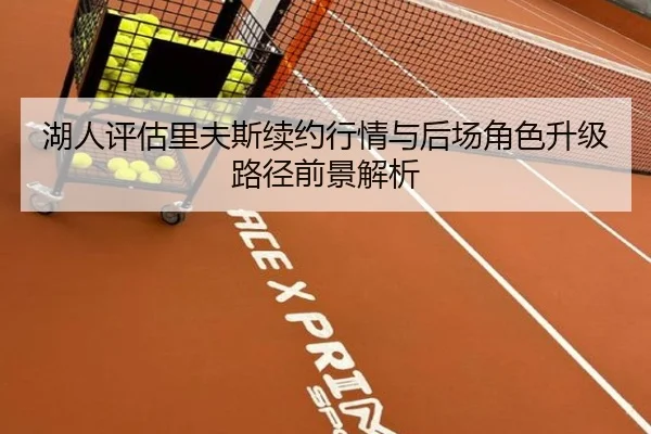 湖人评估里夫斯续约行情与后场角色升级路径前景解析