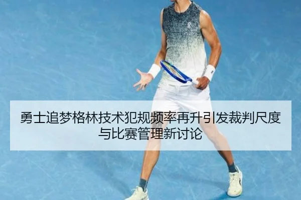 勇士追梦格林技术犯规频率再升引发裁判尺度与比赛管理新讨论