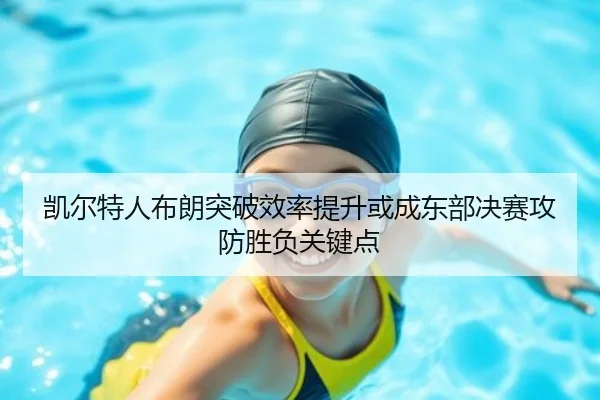 凯尔特人布朗突破效率提升或成东部决赛攻防胜负关键点