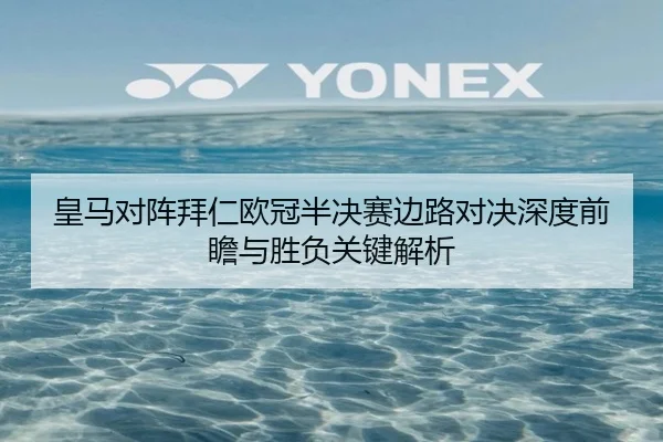 皇马对阵拜仁欧冠半决赛边路对决深度前瞻与胜负关键解析