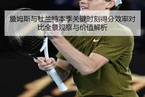 詹姆斯与杜兰特本季关键时刻得分效率对比全景观察与价值解析