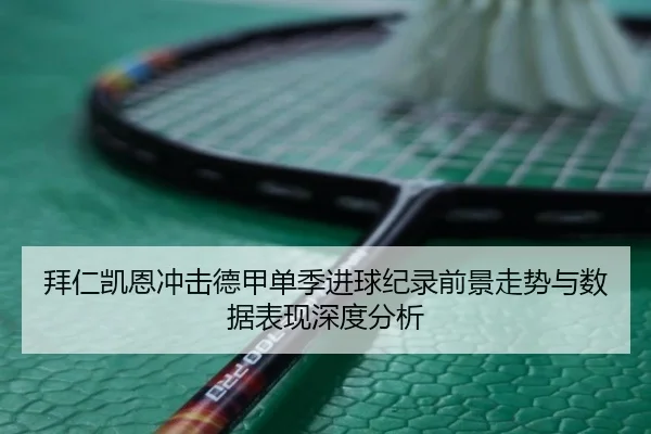 拜仁凯恩冲击德甲单季进球纪录前景走势与数据表现深度分析