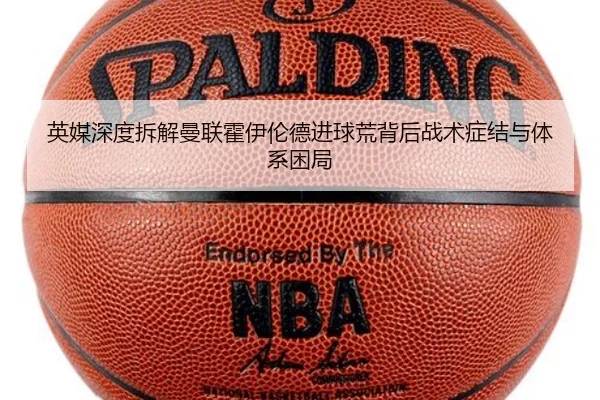 英媒深度拆解曼联霍伊伦德进球荒背后战术症结与体系困局