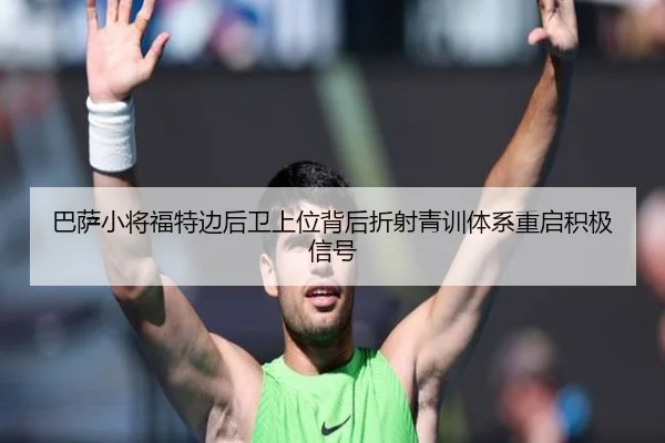 巴萨小将福特边后卫上位背后折射青训体系重启积极信号