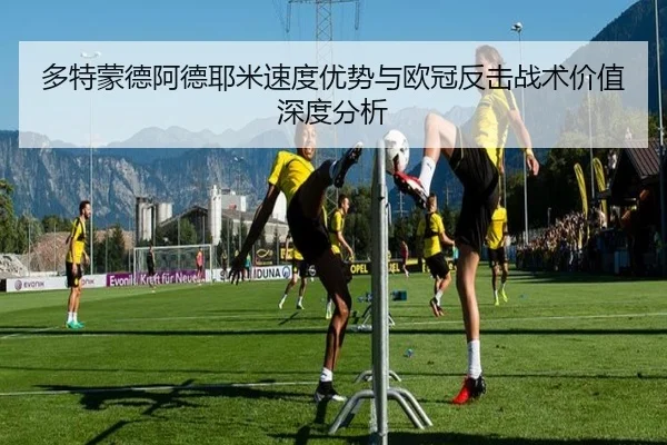 多特蒙德阿德耶米速度优势与欧冠反击战术价值深度分析
