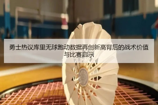 勇士热议库里无球跑动数据再创新高背后的战术价值与比赛启示