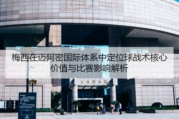 梅西在迈阿密国际体系中定位球战术核心价值与比赛影响解析