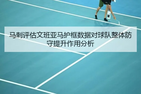 马刺评估文班亚马护框数据对球队整体防守提升作用分析