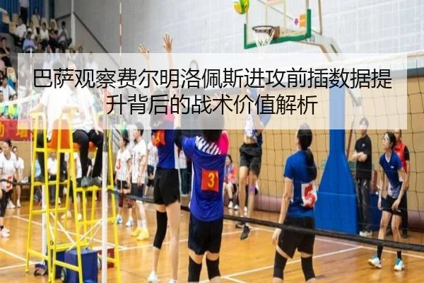 巴萨观察费尔明洛佩斯进攻前插数据提升背后的战术价值解析