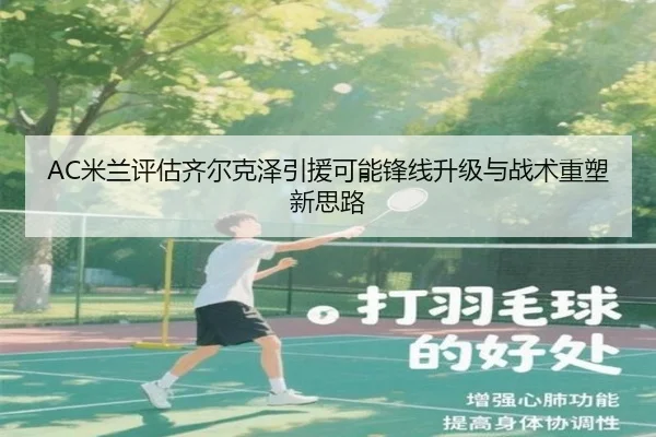 AC米兰评估齐尔克泽引援可能锋线升级与战术重塑新思路