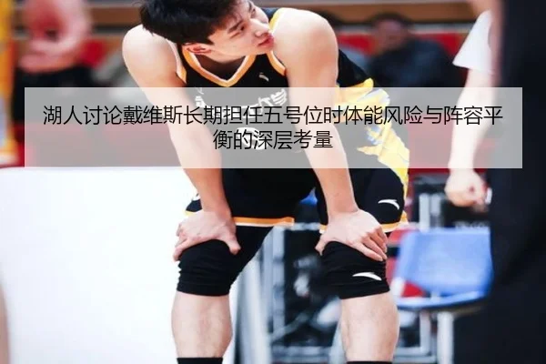 湖人讨论戴维斯长期担任五号位时体能风险与阵容平衡的深层考量