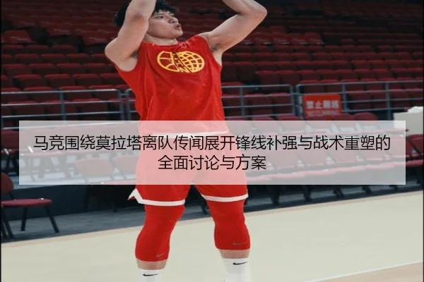 马竞围绕莫拉塔离队传闻展开锋线补强与战术重塑的全面讨论与方案