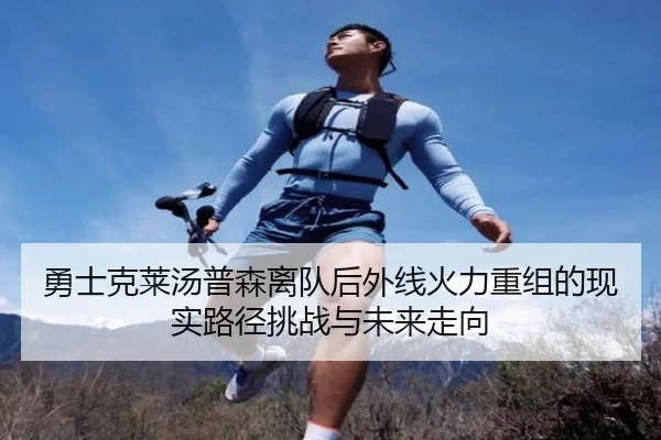 勇士克莱汤普森离队后外线火力重组的现实路径挑战与未来走向