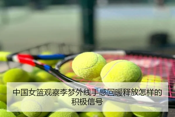 中国女篮观察李梦外线手感回暖释放怎样的积极信号
