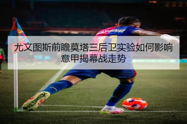 尤文图斯前瞻莫塔三后卫实验如何影响意甲揭幕战走势