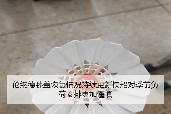 伦纳德膝盖恢复情况持续更新快船对季前负荷安排更加谨慎